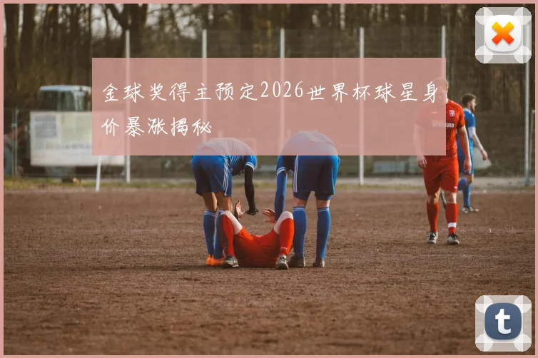 金球奖得主预定2026世界杯球星身价暴涨揭秘