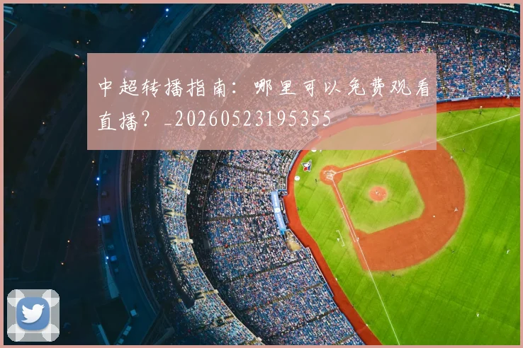 中超转播指南:哪里可以免费观看直播?_20260523195355