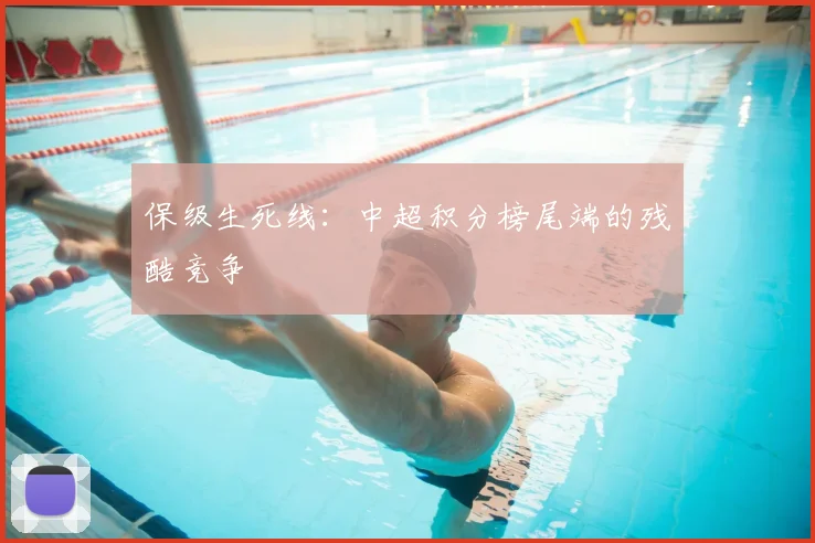 保级生死线：中超积分榜尾端的残酷竞争