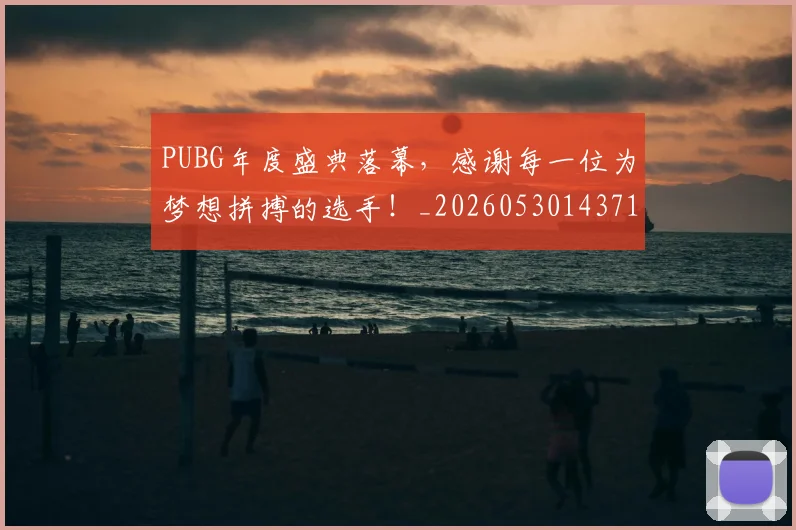 PUBG年度盛典落幕，感谢每一位为梦想拼搏的选手！_20260530143712
