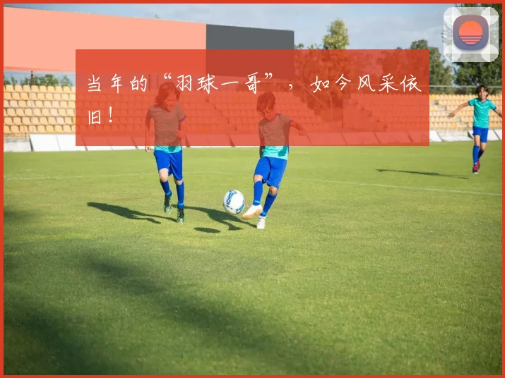 当年的“羽球一哥”，如今风采依旧！