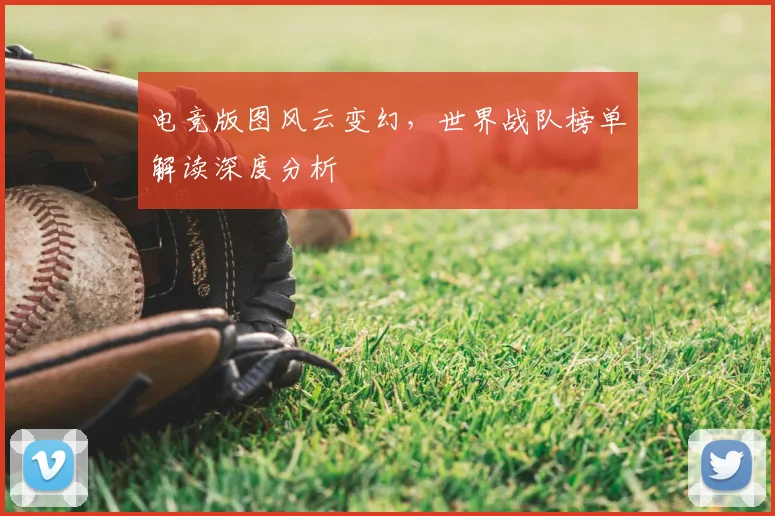 电竞版图风云变幻，世界战队榜单解读深度分析