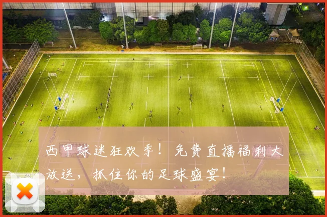 西甲球迷狂欢季!免费直播福利大放送,抓住你的足球盛宴!