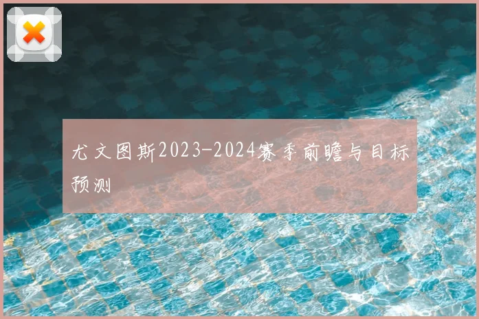 尤文图斯2023-2024赛季前瞻与目标预测