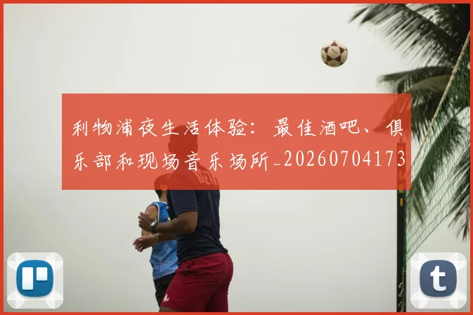 利物浦夜生活体验：最佳酒吧、俱乐部和现场音乐场所_20260704173458