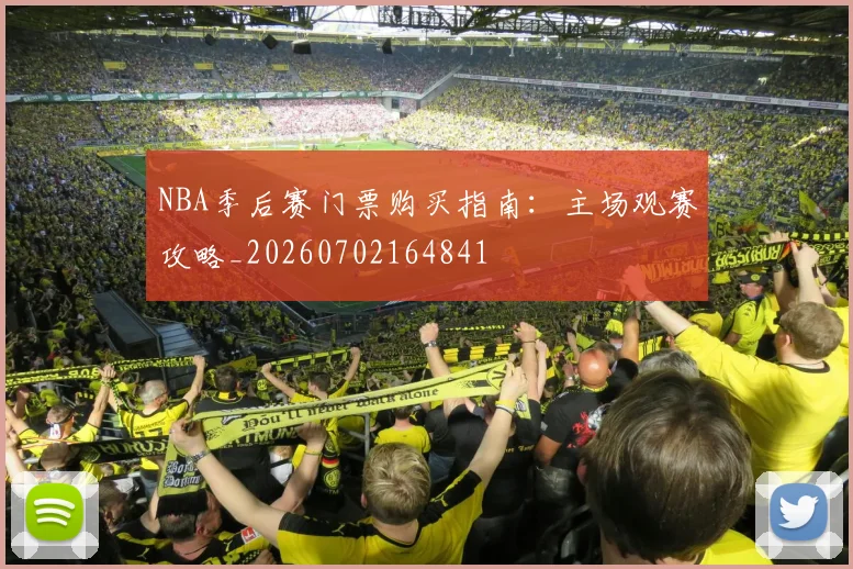 NBA季后赛门票购买指南:主场观赛攻略_20260702164841