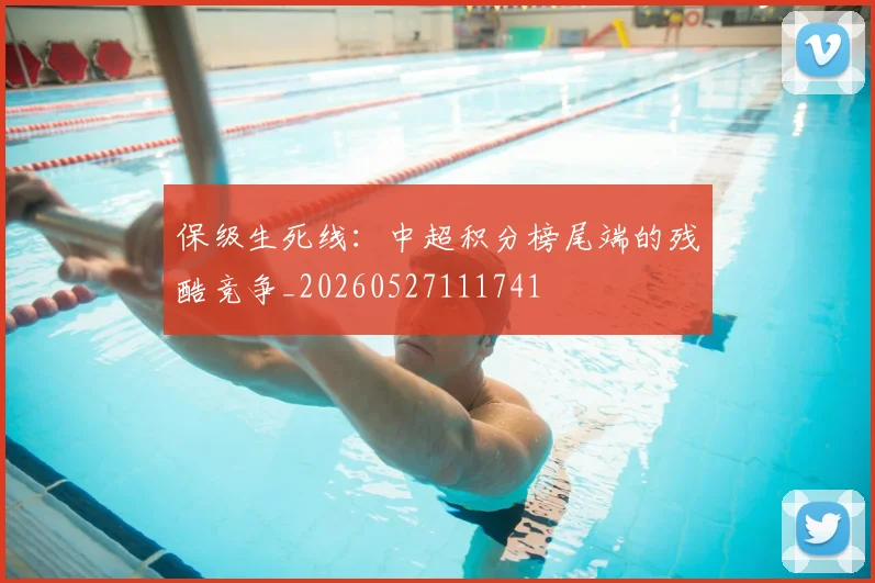 保级生死线:中超积分榜尾端的残酷竞争_20260527111741