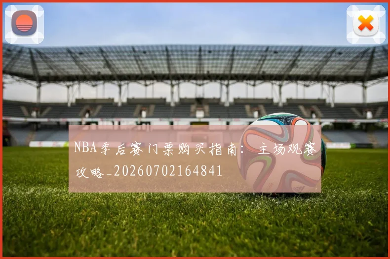 NBA季后赛门票购买指南:主场观赛攻略_20260702164841