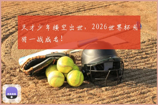 天才少年横空出世，2026世界杯或将一战成名！