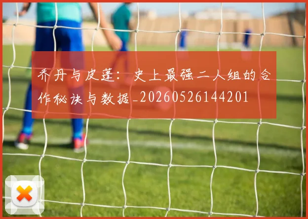 乔丹与皮蓬：史上最强二人组的合作秘诀与数据_20260526144201