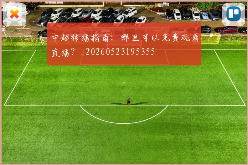 中超转播指南：哪里可以免费观看直播？_20260523195355