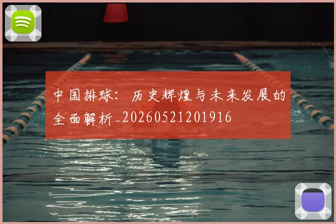 中国排球:历史辉煌与未来发展的全面解析_20260521201916