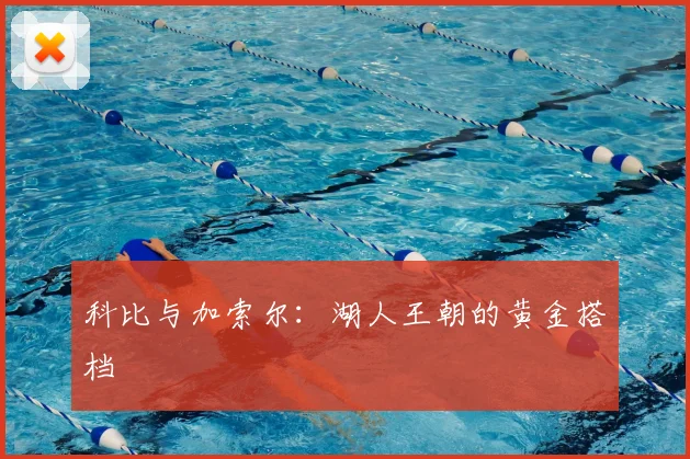 科比与加索尔：湖人王朝的黄金搭档