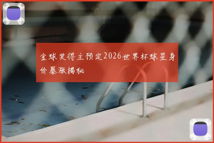 金球奖得主预定2026世界杯球星身价暴涨揭秘