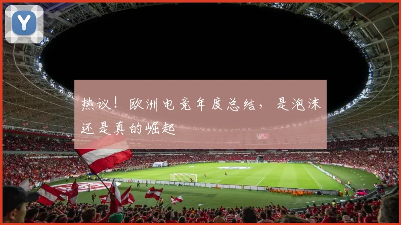 热议!欧洲电竞年度总结,是泡沫还是真的崛起