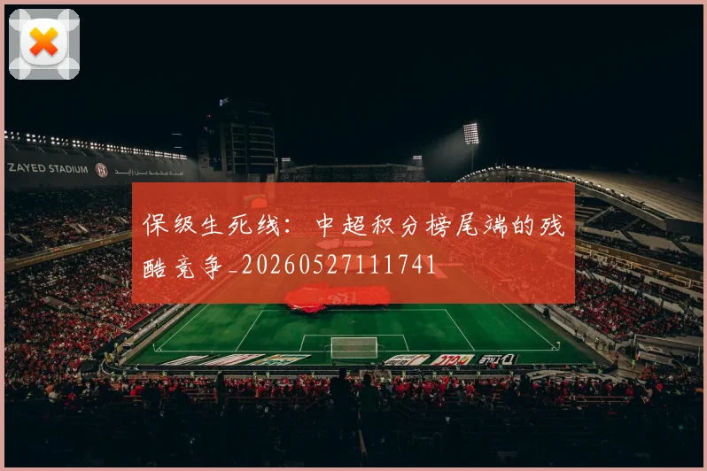 保级生死线：中超积分榜尾端的残酷竞争_20260527111741