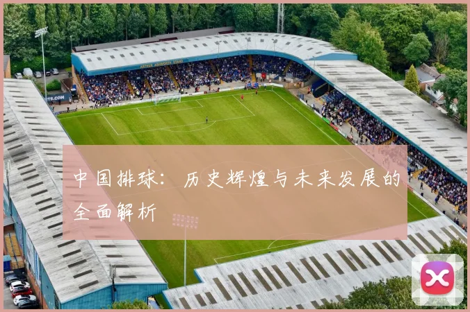 中国排球：历史辉煌与未来发展的全面解析