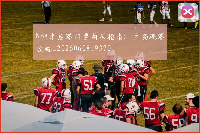 NBA季后赛门票购买指南:主场观赛攻略_20260608193701