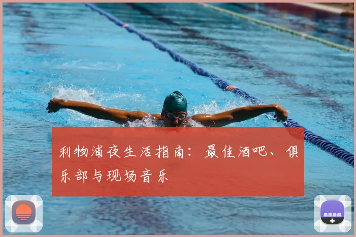 利物浦夜生活指南：最佳酒吧、俱乐部与现场音乐