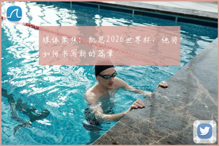 媒体聚焦：凯恩2026世界杯，他将如何书写新的篇章