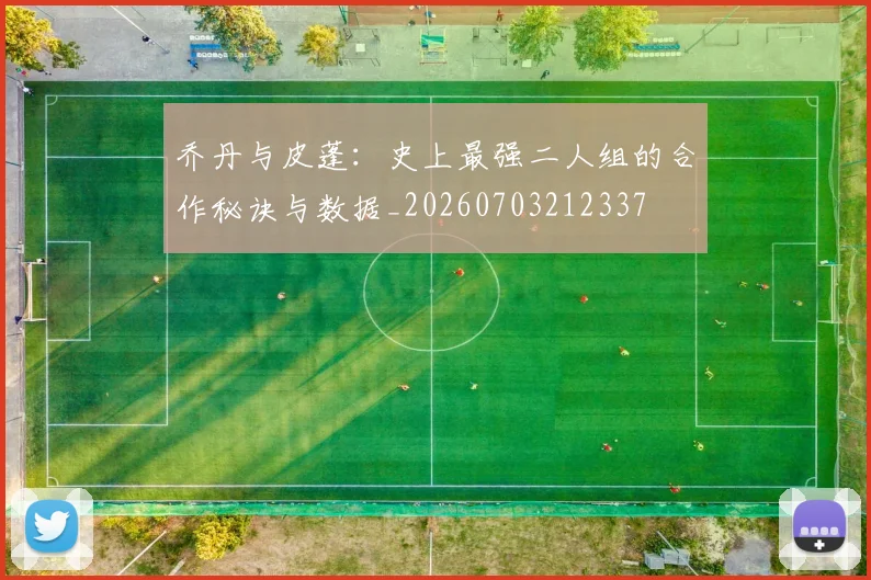 乔丹与皮蓬：史上最强二人组的合作秘诀与数据_20260703212337